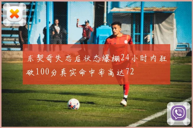 东契奇失恋后状态爆棚24小时内狂砍100分真实命中率高达72