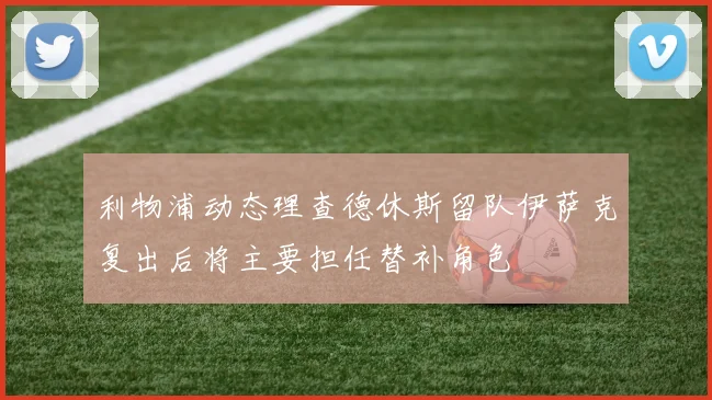 利物浦动态理查德休斯留队伊萨克复出后将主要担任替补角色