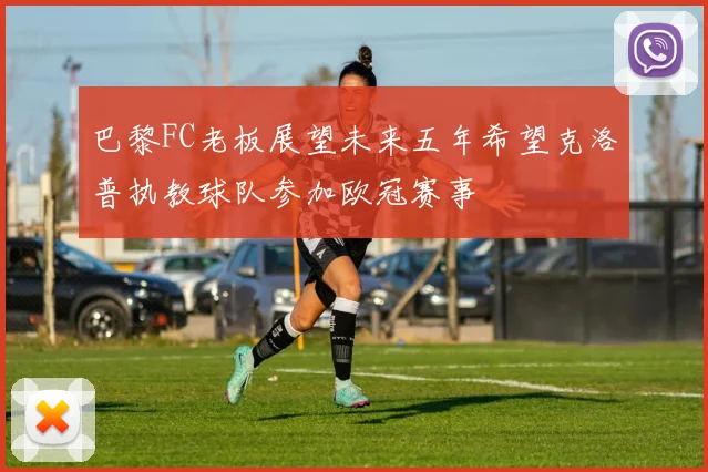 巴黎FC老板展望未来五年希望克洛普执教球队参加欧冠赛事