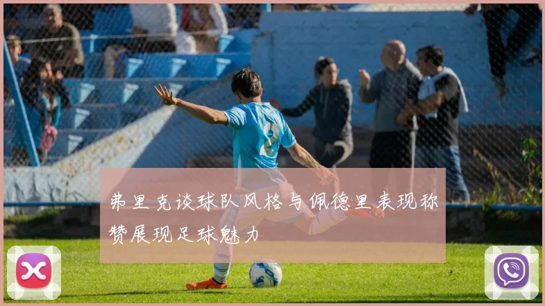 弗里克谈球队风格与佩德里表现称赞展现足球魅力
