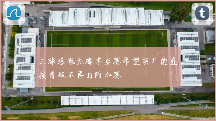 三球感慨无缘季后赛希望明年能直接晋级不再打附加赛