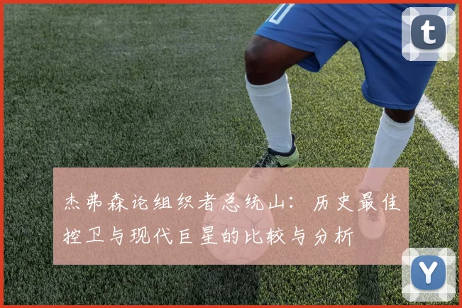 杰弗森论组织者总统山：历史最佳控卫与现代巨星的比较与分析