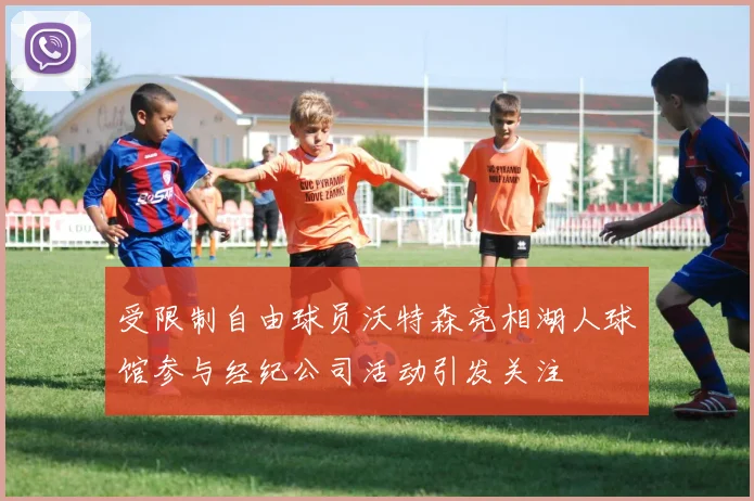 受限制自由球员沃特森亮相湖人球馆参与经纪公司活动引发关注
