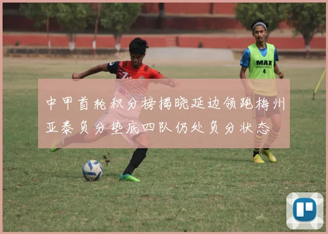 中甲首轮积分榜揭晓延边领跑梅州亚泰负分垫底四队仍处负分状态